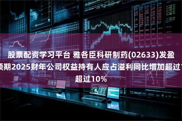 股票配资学习平台 雅各臣科研制药(02633)发盈喜 预期2025财年公司权益持有人应占溢利同比增加超过10%