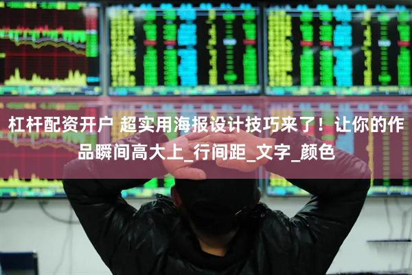 杠杆配资开户 超实用海报设计技巧来了！让你的作品瞬间高大上_行间距_文字_颜色
