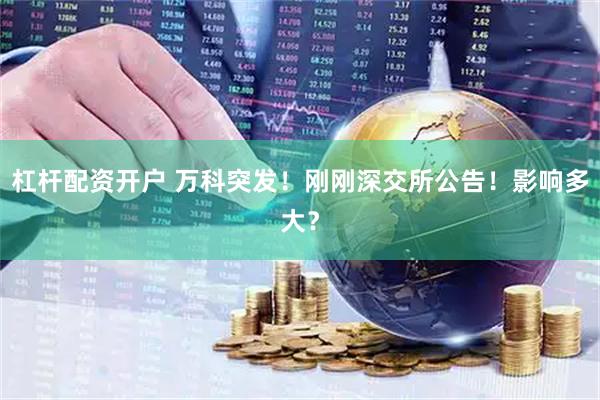 杠杆配资开户 万科突发！刚刚深交所公告！影响多大？